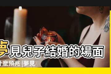【夢見兒子兒媳結婚是啥預兆】夢見兒子結婚的場面是什麼預兆 |夢見兒子結婚了 |夢見兒媳婦結婚是什麼意思 |