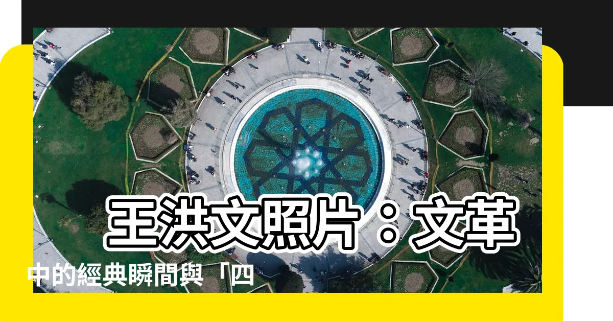 【王洪文照片】 王洪文照片：文革中的經典瞬間與「四人幫」的深刻回憶