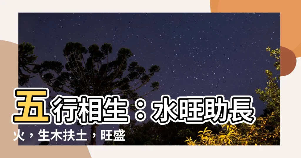 【水土火】五行相生：水旺助長火，生木扶土，旺盛發展