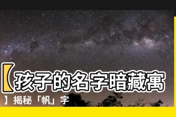 【帆名字意思】【孩子的名字暗藏寓意！】揭秘「帆」字五行屬性、含義與起名寓意