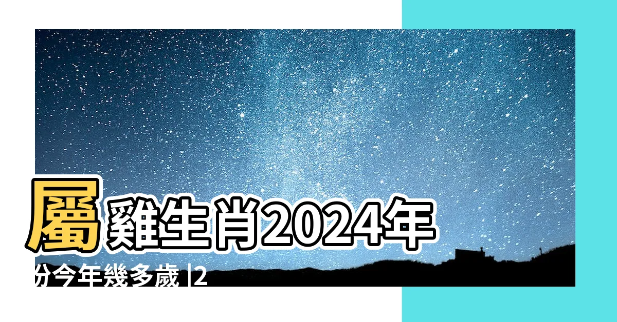 【屬 雞】屬雞生肖2024年份今年幾多歲 |2024屬雞生肖年齡對照表 |屬雞今年幾歲 |