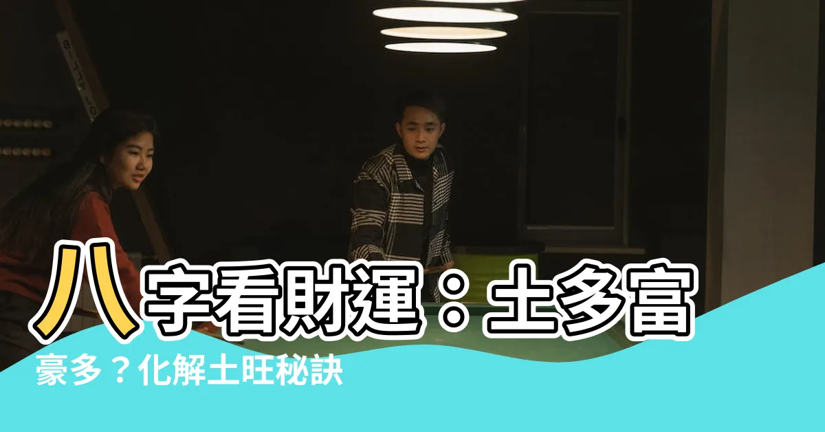 【八字土多】八字看財運：土多富豪多？化解土旺秘訣公開！