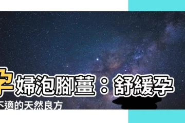 【孕婦泡腳薑】孕婦泡腳薑：舒緩孕期不適的天然良方