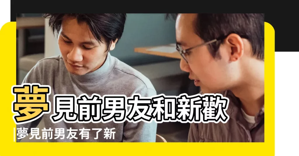 夢見前男友和新歡 |夢見前男友有了新歡是什麼意思 |夢見前男友交了新歡 |【夢見前男友 有了新歡】