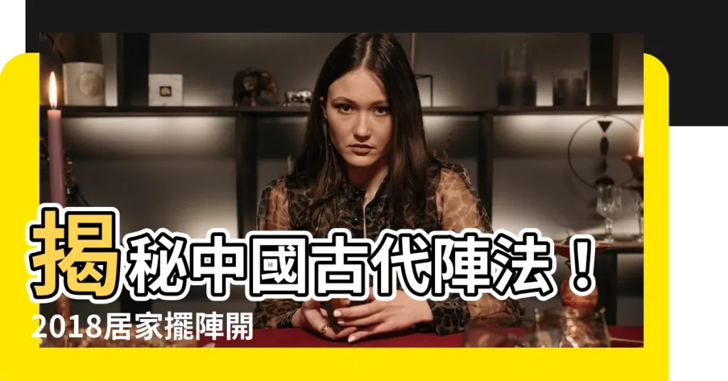 【擺陣法】揭秘中國古代陣法!2018居家擺陣開運絕招