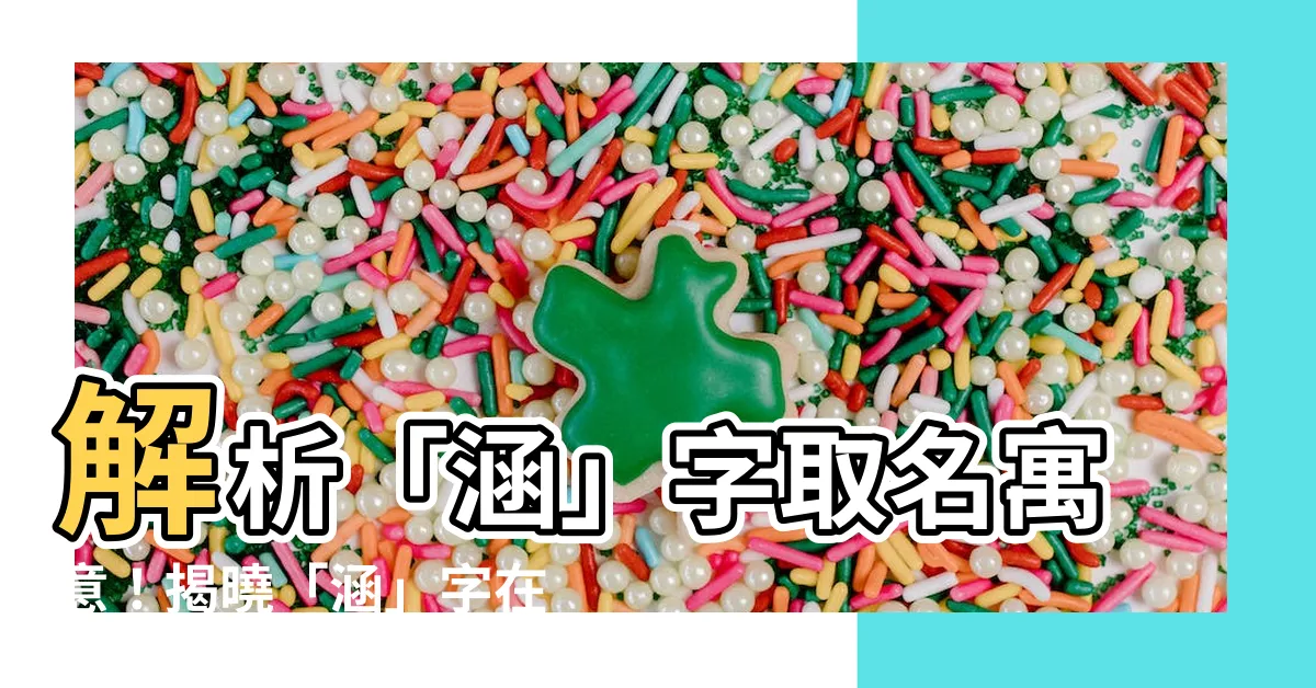 【涵名字意思】解析「涵」字取名寓意！揭曉「涵」字在姓名中的吉利含義