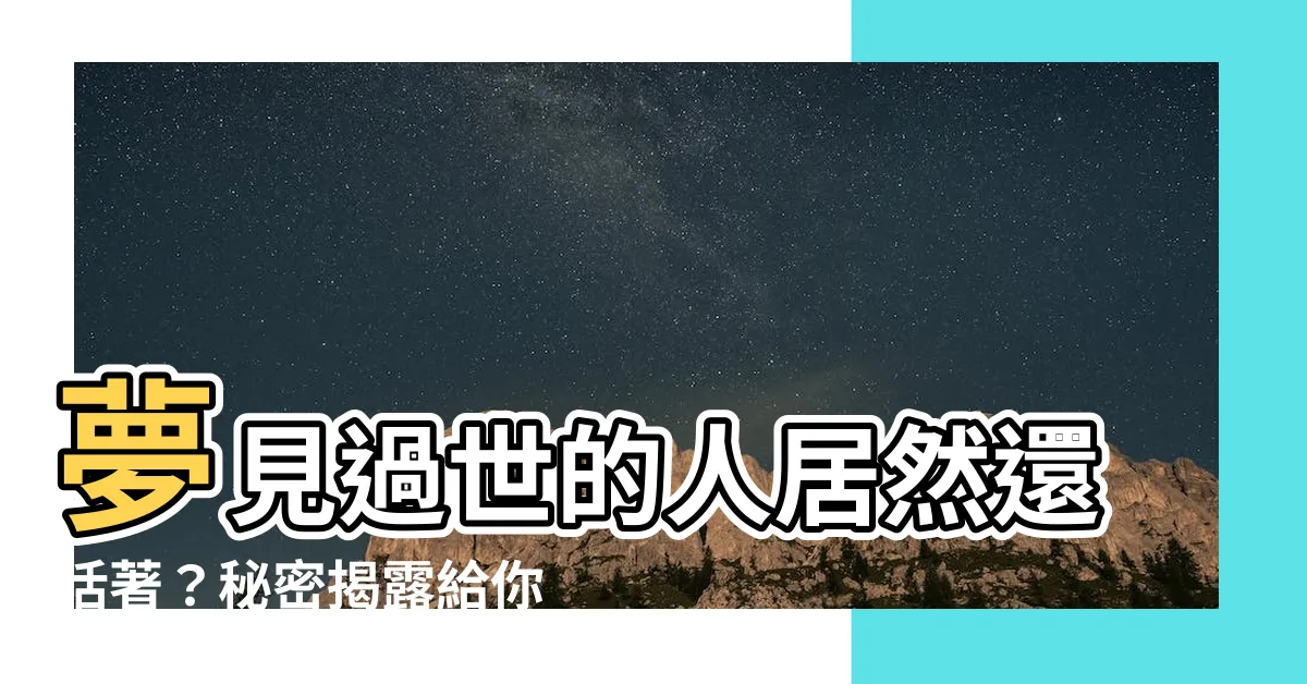 【夢見過世的人還活著】夢見過世的人居然還活著？秘密揭露給你知