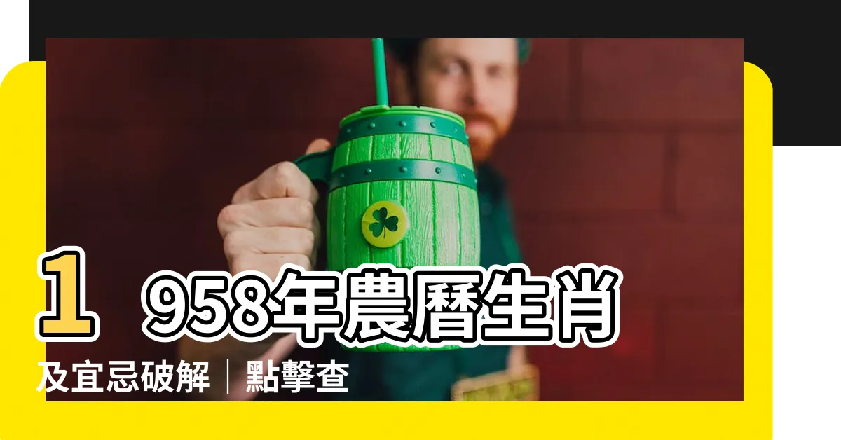 【1958年農曆生肖】1958年農曆生肖及宜忌破解｜點擊查詢您的命運與五行