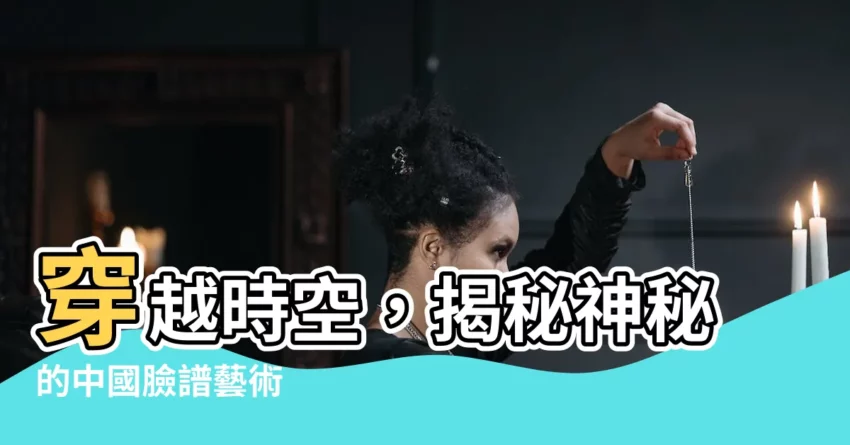 【中國臉譜】穿越時空，揭秘神秘的中國臉譜藝術