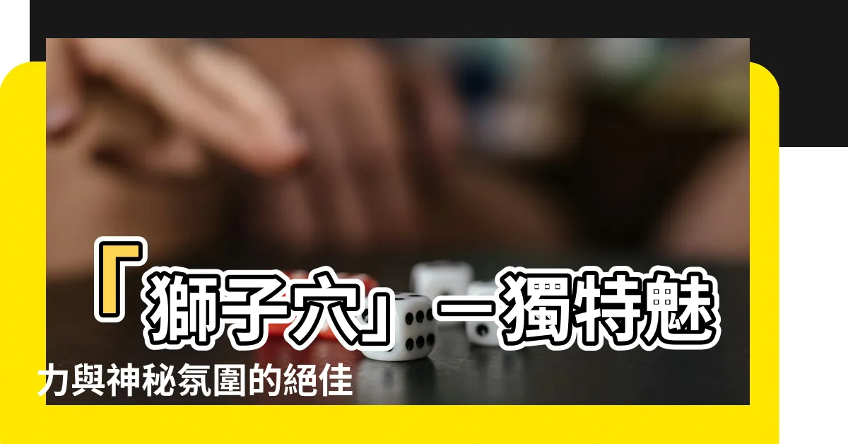 【獅子穴】「獅子穴」－獨特魅力與神秘氛圍的絕佳旅遊勝地！