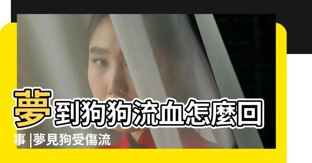 夢到狗狗流血怎麼回事 |夢見狗受傷流血 |做夢夢見狗流血好不好 |【夢見自己家狗狗都是血】