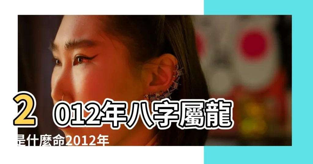 2012年八字屬龍是什麼命2012年屬龍五行缺什麼 |2012年屬龍是什麼命五行缺什麼2012年屬龍是什麼命金木水火土 |2012年屬龍五行缺什麼未來命運發展如何 |【2012年屬龍五行屬水缺什麼】