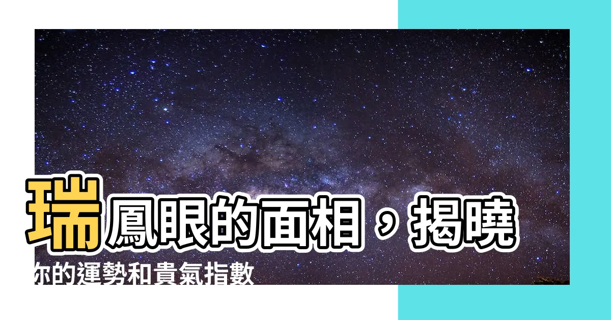 【瑞鳳眼 面相】瑞鳳眼的面相，揭曉你的運勢和貴氣指數