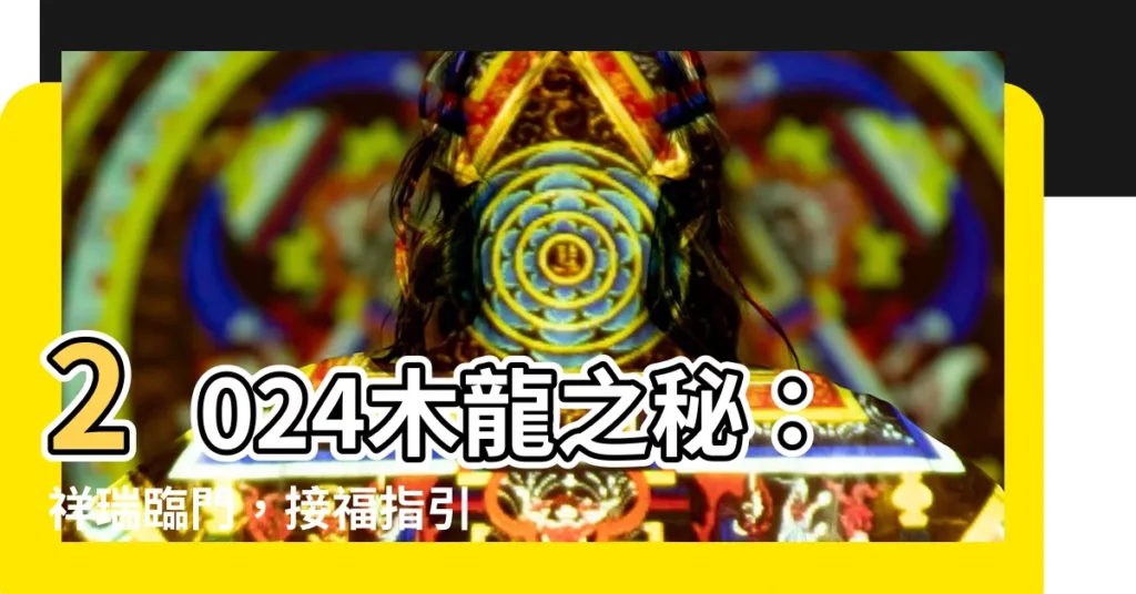 【2024 木龍】2024木龍之秘：祥瑞臨門，接福指引！