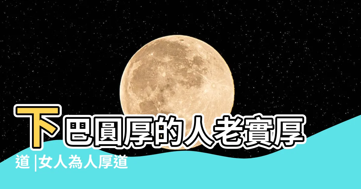 【厚道面相】下巴圓厚的人老實厚道 |女人為人厚道 |面相下巴 |