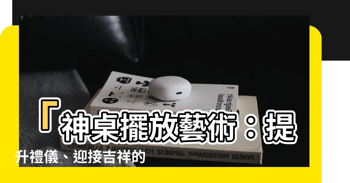 【神桌擺放】「神桌擺放藝術：提升禮儀、迎接吉祥的秘訣！」