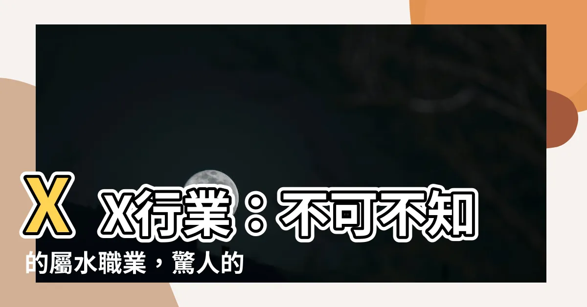 【屬水職業】XX行業：不可不知的屬水職業，驚人的運勢等你掌握！