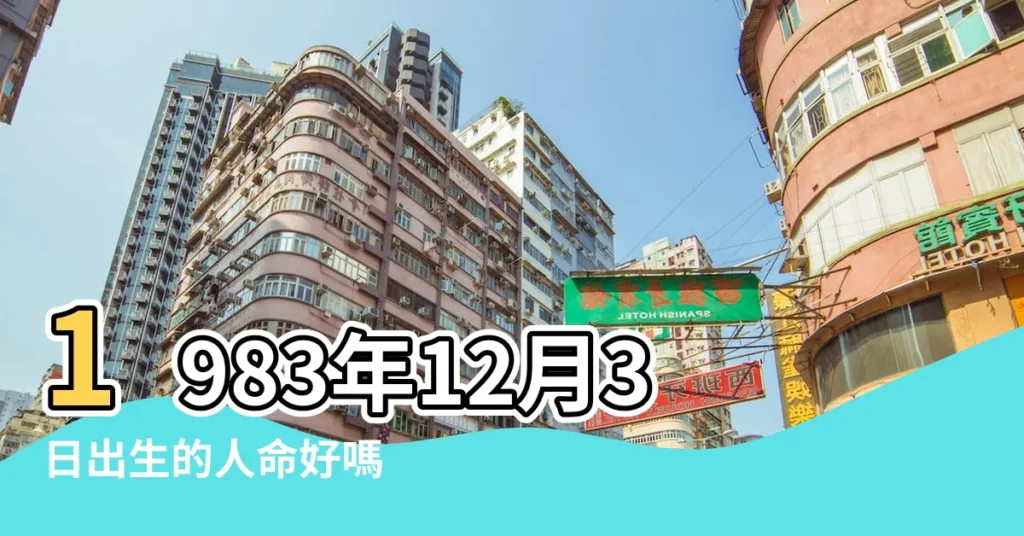 1983年12月3日出生的人命好嗎 |1983年12月3日出生日期看命運 |是什麼命 |【1983年12月初三出生】