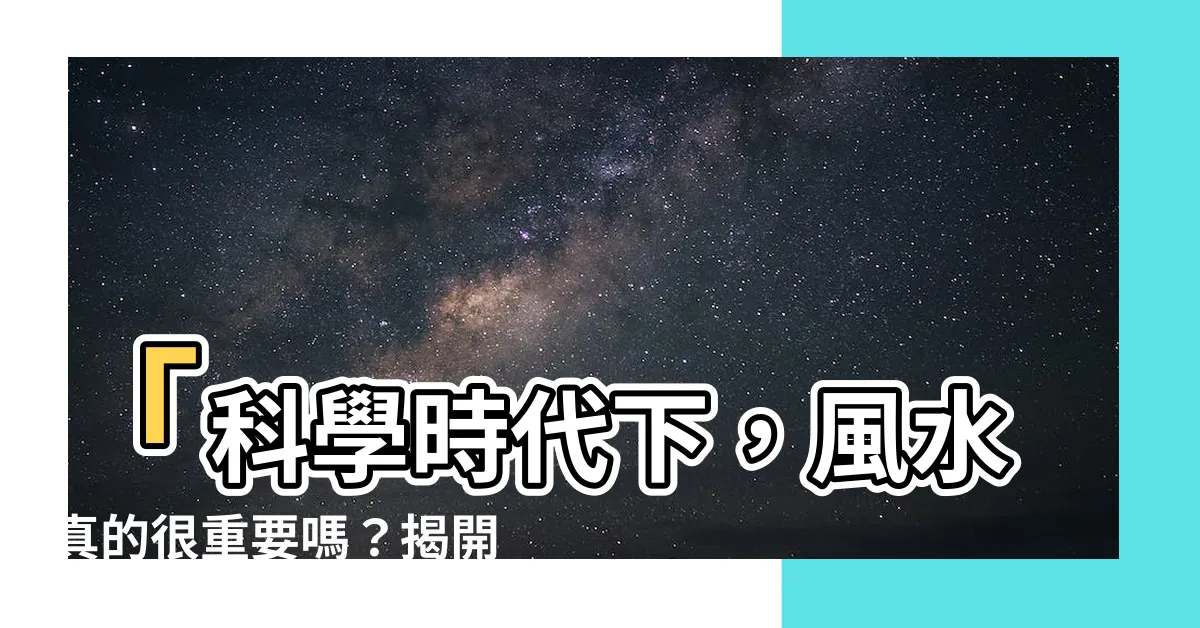 【風水真的很重要嗎】「科學時代下，風水真的很重要嗎？揭開房子風水的真相！」