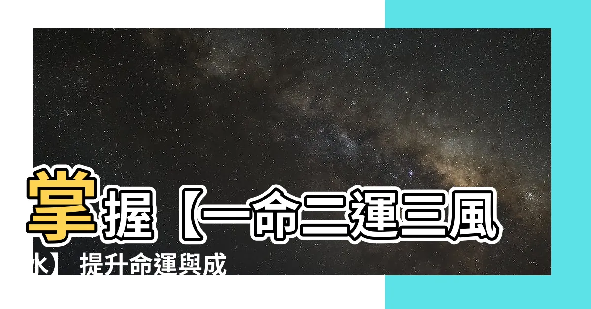 【1命2運3風水】掌握【一命二運三風水】 提升命運與成功關鍵