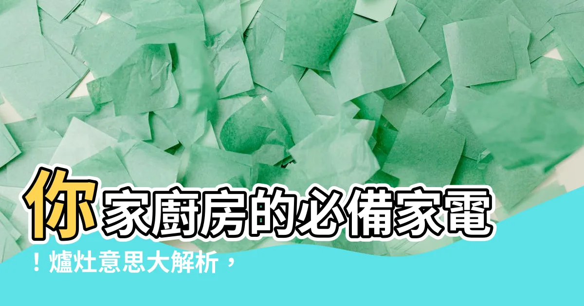 【爐灶 意思】你家廚房的必備家電！爐灶意思大解析，打造廚藝新天地