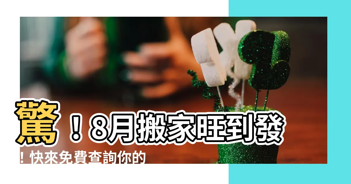 【8月 搬家吉日】驚！8月搬家旺到發！快來免費查詢你的搬家吉日！