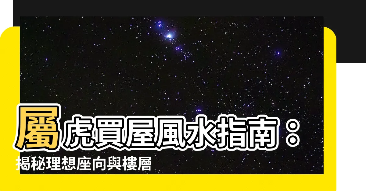 【屬虎買房座向】屬虎買屋風水指南：揭秘理想座向與樓層