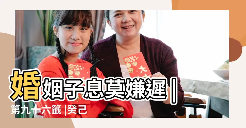 婚姻子息莫嫌遲 |第九十六籤 |癸己上吉 |【第九十六籤 姻緣分】