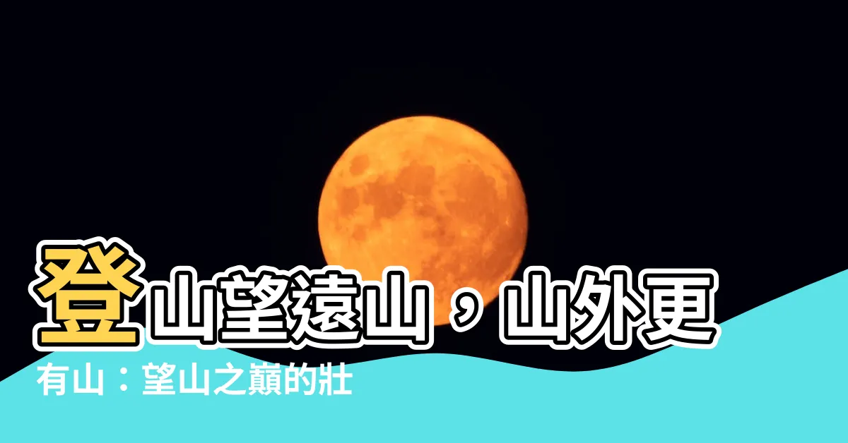 【望山】登山望遠山，山外更有山：望山之巔的壯麗與奧秘