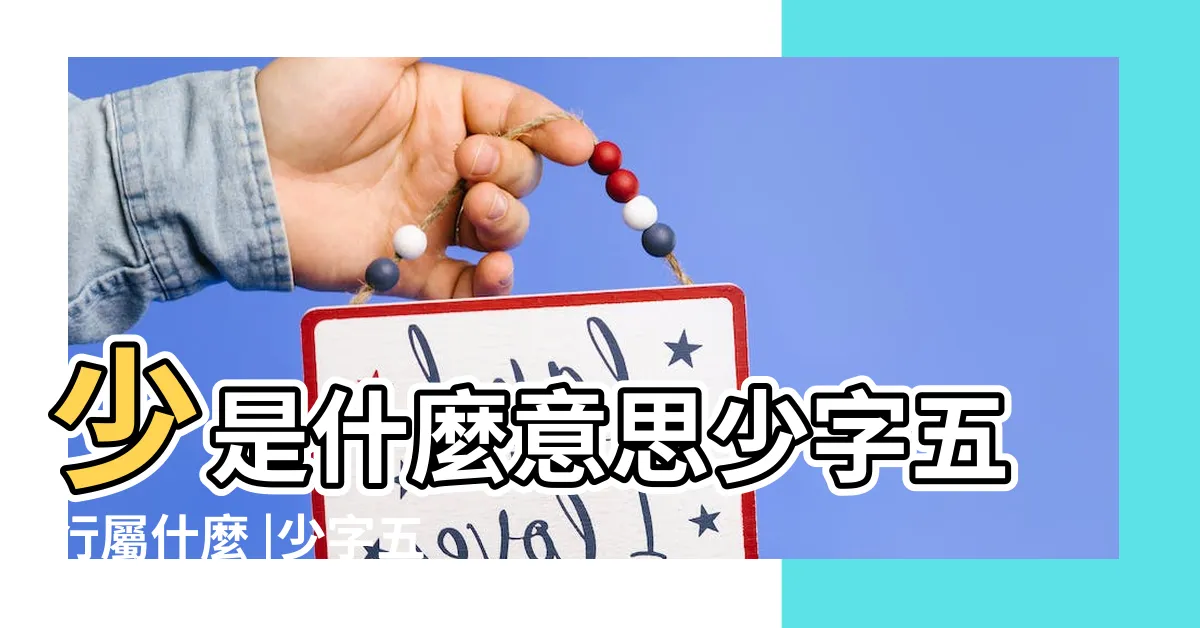【少五行】少是什麼意思少字五行屬什麼 |少字五行屬什麼 |少的意思 |