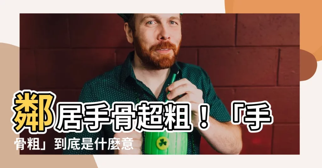 【手骨粗意思】鄰居手骨超粗！「手骨粗」到底是什麼意思？讓台語達人來告訴你！