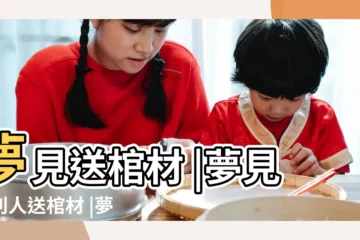 【夢見他人給我送棺材】夢見送棺材 |夢見給別人送棺材 |夢見別人送棺材 |