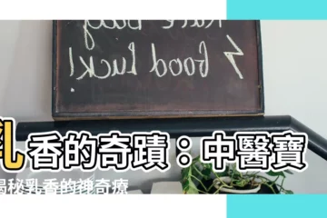 【中藥乳香功效】乳香的奇蹟：中醫寶典揭秘乳香的神奇療效