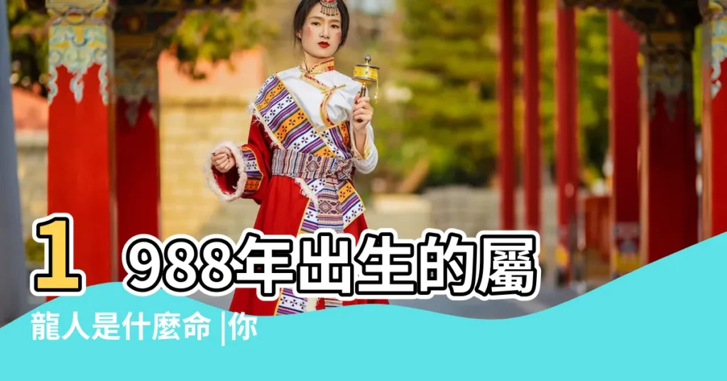 1988年出生的屬龍人是什麼命 |你知道幾月出生龍最好嗎 |1988 |【1988 辰年】