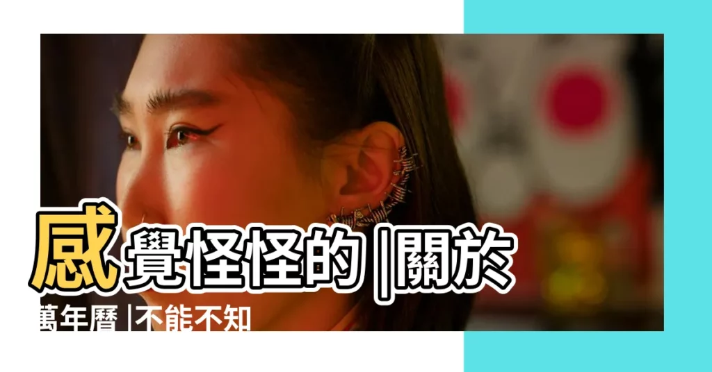 感覺怪怪的 |關於萬年曆 |不能不知的10件事 |【萬年曆的收藏找不到】