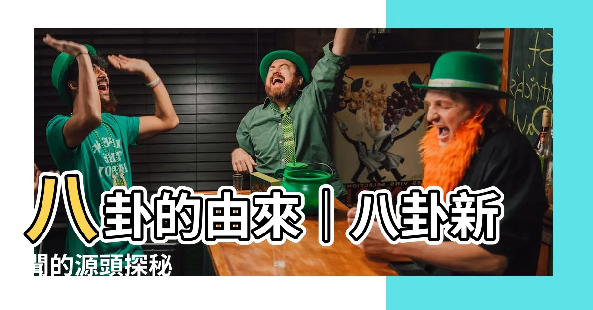 【八卦的由來】八卦的由來｜八卦新聞的源頭探秘