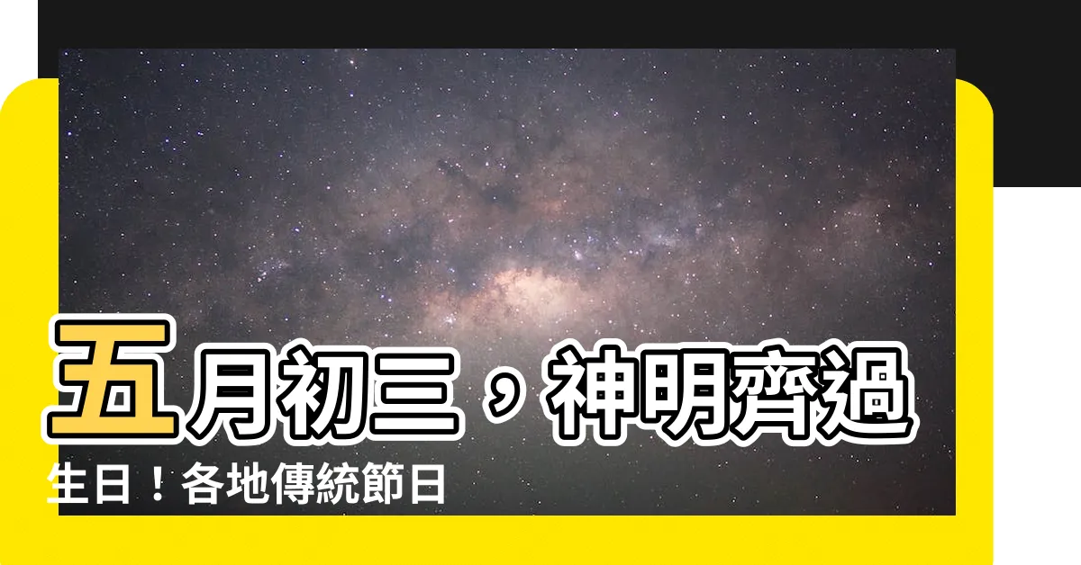 【五月初三】五月初三，神明齊過生日！各地傳統節日一次看
