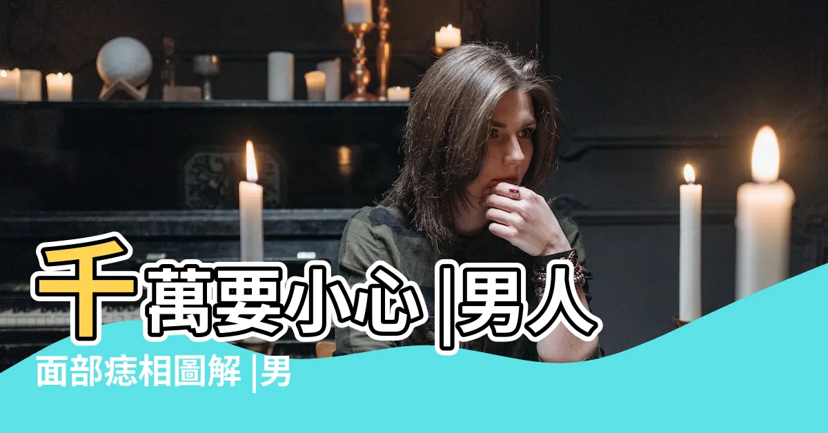 【面上有痣男】千萬要小心 |男人面部痣相圖解 |男人臉上有痣 |