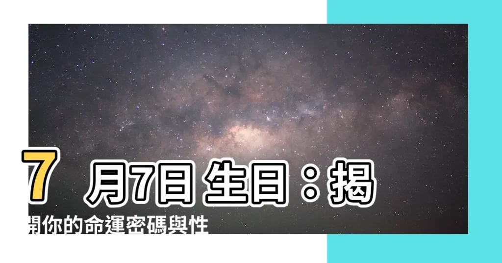 【7月7日 生日】7月7日 生日:揭開你的命運密碼與性格特質