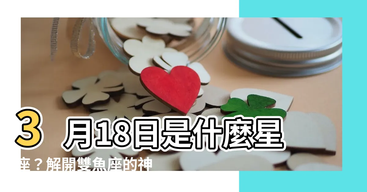 【3月18什麼星座】3月18日是什麼星座？解開雙魚座的神秘面紗