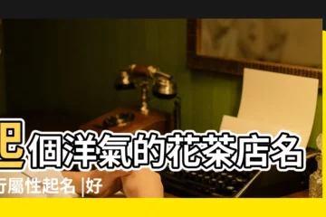 【好聽的花茶店名字大全】起個洋氣的花茶店名五行屬性起名 |好聽的茶店名大全 |洋氣文藝範的花茶店名字大全 |