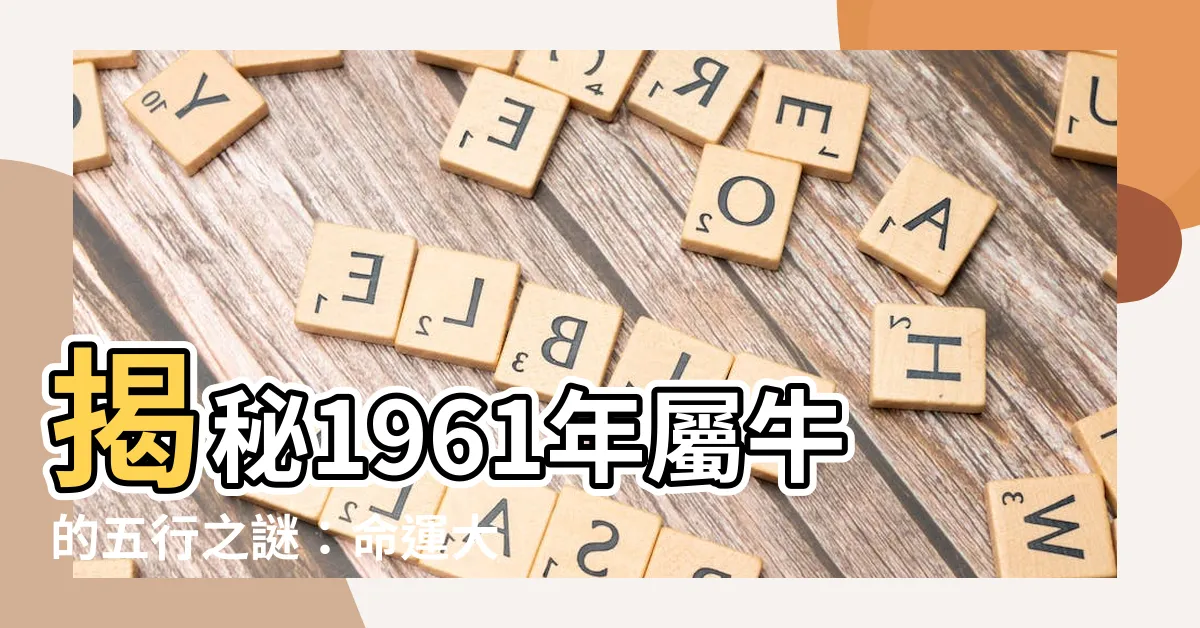 【1961 牛 五行】揭秘1961年屬牛的五行之謎：命運大解析