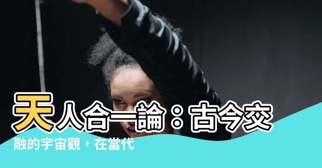 【天人合一論】天人合一論：古今交融的宇宙觀，在當代的啟示