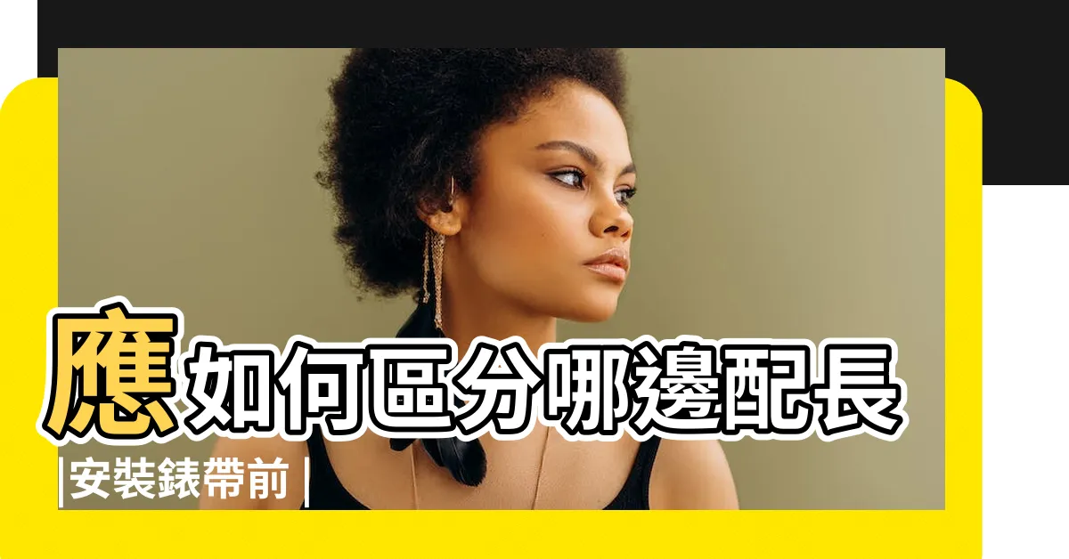 【手錶帶左右手】應如何區分哪邊配長 |安裝錶帶前 |腕錶該戴哪隻手 |