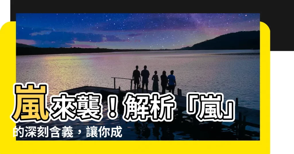 【嵐意思】嵐來襲！解析「嵐」的深刻含義，讓你成為識嵐達人