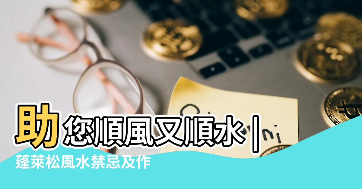 【逢來松】助您順風又順水 |蓬萊松風水禁忌及作用 |蓬萊松之的功效與副作用 |