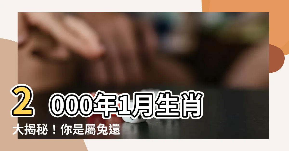 【2000年1月生肖】2000年1月生肖大揭秘！你是屬兔還是屬龍？一探究竟！