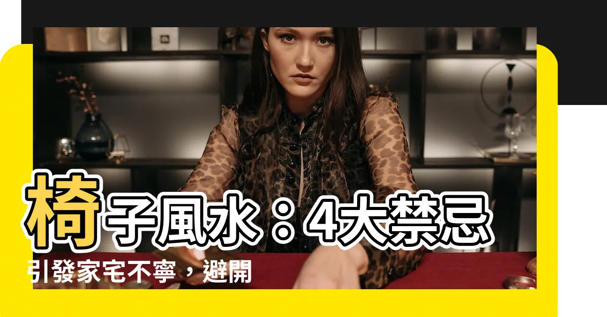 【椅子風水】椅子風水：4大禁忌引發家宅不寧，避開宜忌增添居家和諧