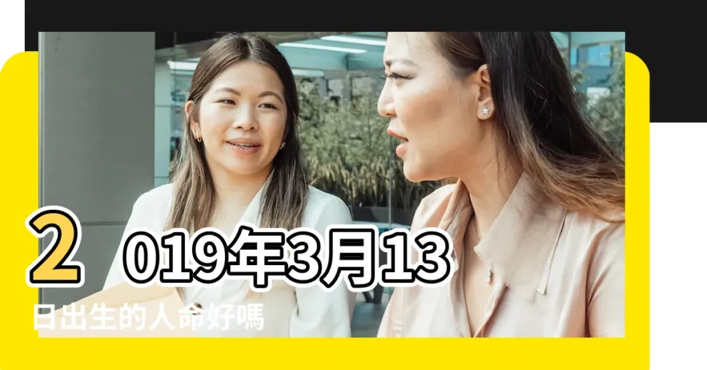 2019年3月13日出生的人命好嗎 |是什麼命 |2019年3月13日出生時間看命運 |【2019年3月13日18點生人】