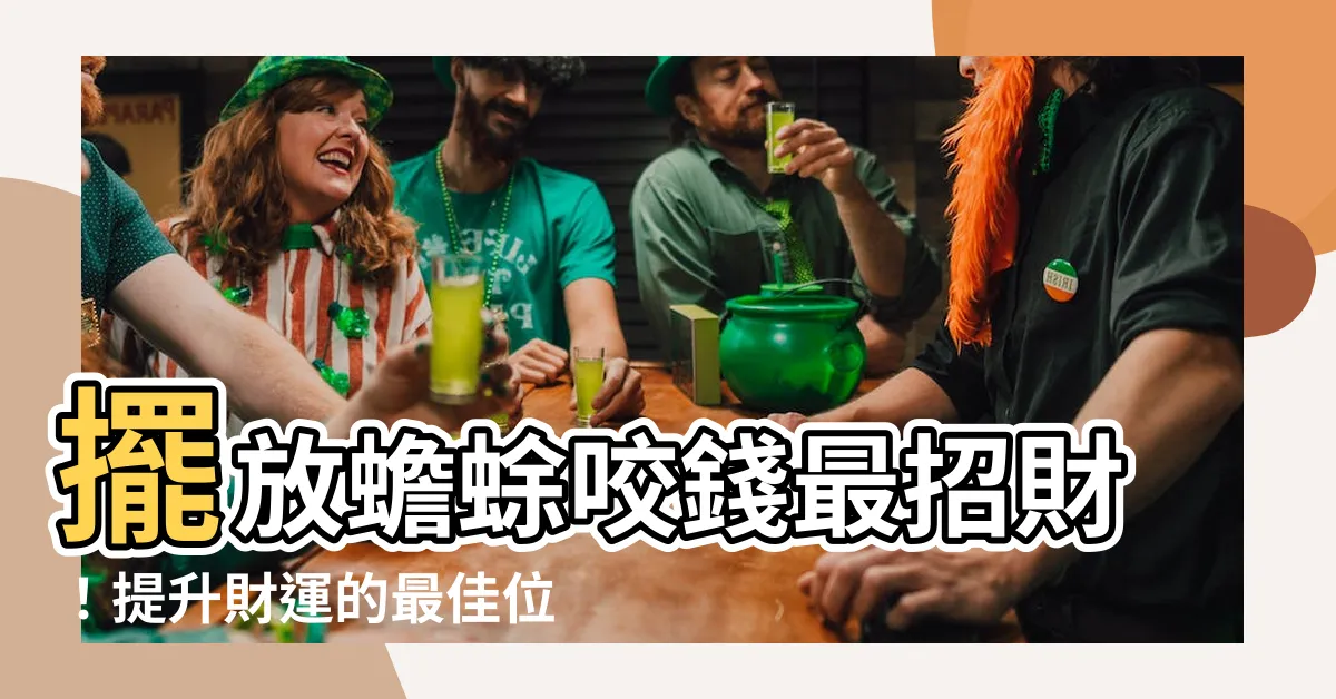 【蟾蜍咬錢擺放位置】擺放蟾蜍咬錢最招財！提升財運的最佳位置是哪裡？